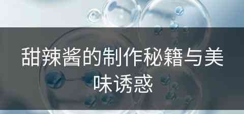 甜辣酱的制作秘籍与美味诱惑